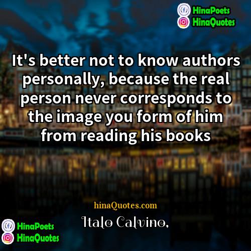 Italo Calvino Quotes | It's better not to know authors personally,